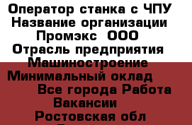 Оператор станка с ЧПУ › Название организации ­ Промэкс, ООО › Отрасль предприятия ­ Машиностроение › Минимальный оклад ­ 70 000 - Все города Работа » Вакансии   . Ростовская обл.,Батайск г.